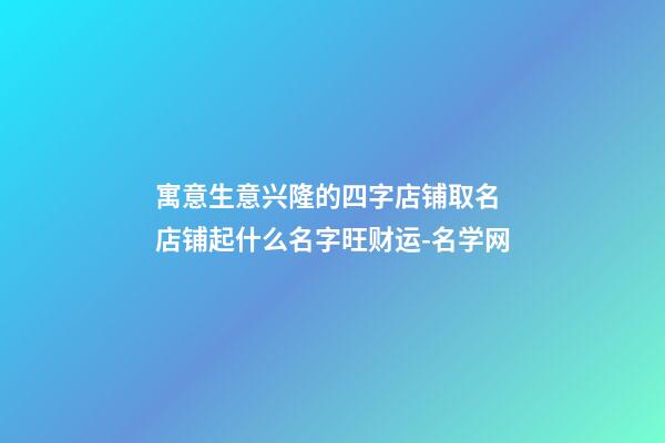 寓意生意兴隆的四字店铺取名 店铺起什么名字旺财运-名学网-第1张-店铺起名-玄机派